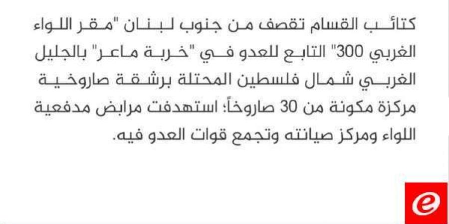 القسام: قصفنا من جنوب لبنان "مقر اللواء الغربي 300" في "خربة ماعر" بالجليل الغربي - بوابة فكرة وي